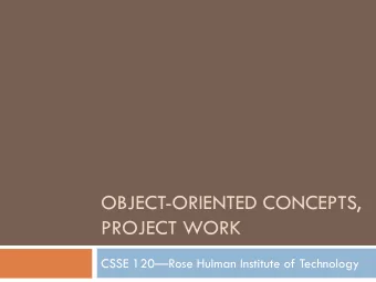 OBJECT-ORIENTED CONCEPTS,  PROJECT WORK CSSE 120  Rose Hulman Institute of Technology  Exam 2