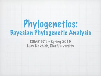 Phylogenetics:  Bayesian Phylogenetic Analysis  COMP 571 - Spring 2015  Luay Nakhleh, Rice