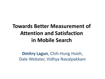 Towards Better Measurement of  Attention and Satisfaction  in Mobile Search Dmitry Lagun ,