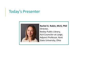 Todays Presenter  Rachel G. Rubin, MLIS, PhD  Director,  Bexley Public Library,  ALA