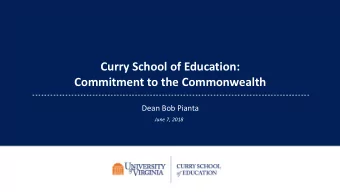 Curry School of Education:  Commitment to the Commonwealth  Dean Bob Pianta  June 7, 2018  Virginia
