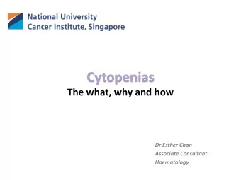 Cytopenias  The what, why and how  Dr Esther Chan  Associate Consultant  Haematology  3 main cell