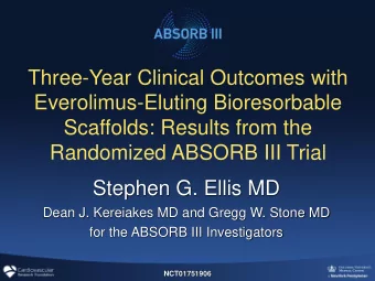 Scaffolds: Results from the  Randomized ABSORB III Trial  Stephen G. Ellis MD  Dean J. Kereiakes MD