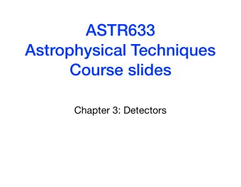 ASTR633  Astrophysical Techniques  Course slides  Chapter 3: Detectors  Fundamental principle is