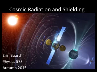 Cosmic Radiation and Shielding  Erin Board  Physics 575  Autumn 2015  Overview  What is Cosmic
