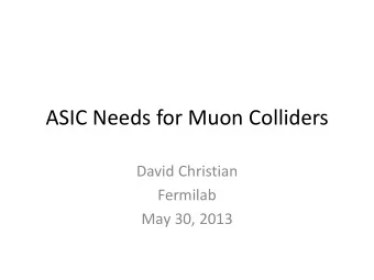 ASIC Needs for Muon Colliders  David Christian  Fermilab  May 30, 2013  Muon Collider Motivation