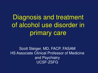 Diagnosis and treatment  of alcohol use disorder in primary care  Scott Steiger, MD, FACP, FASAM