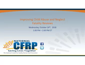 Improving Child Abuse and Neglect  Fatality Reviews Wednesday, October 24 th ,  2018  1:00 PM