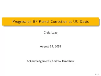 Progress on BF Kernel Correction at UC Davis  Craig Lage  August 14, 2018  Acknowledgements:Andrew