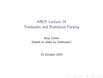 ANLP Lecture 14  Treebanks and Statistical Parsing  Shay Cohen  (based on slides by Goldwater)  15