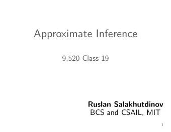 Approximate Inference  9.520 Class 19  Ruslan Salakhutdinov  BCS and CSAIL, MIT  1  Plan  1.