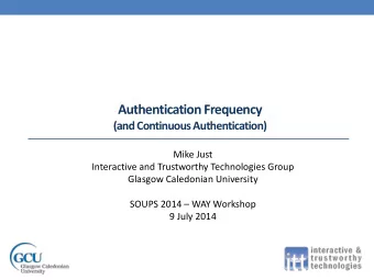 Authentication Frequency  (and Continuous Authentication)  Mike Just  Interactive and Trustworthy