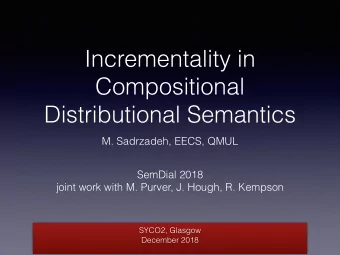 Incrementality in  Compositional  Distributional Semantics  M. Sadrzadeh, EECS, QMUL  SemDial 2018