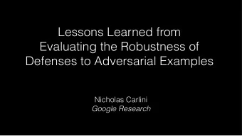 Lessons Learned from  Evaluating the Robustness of  Defenses to Adversarial Examples  Nicholas