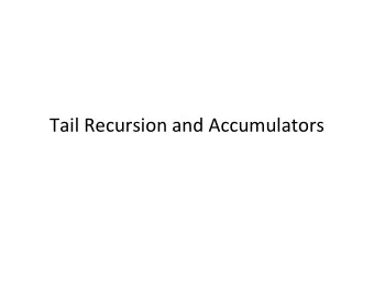 Tail  Recursion  and  Accumulators    Recursion    Should  now  be
