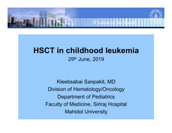 HSCT in childhood leukemia 29 th June, 2019  Kleebsabai Sanpakit, MD  Division of