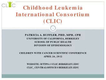 Childhood Leukem ia  International Consortium  (CLIC)  1  PATRICIA A. BUFFLER, PHD, MPH, CPH