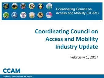 Coordinating Council on  Access and Mobility  Industry Update  February 1, 2017  CCAM  Coordinating