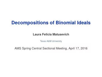 Decompositions of Binomial Ideals  Laura Felicia Matusevich  Texas A&amp;M University  AMS Spring