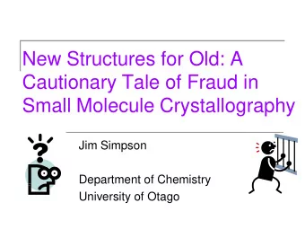 New Structures for Old: A  Cautionary Tale of Fraud in  Small Molecule Crystallography  Jim Simpson
