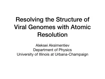Resolving the Structure of  Viral Genomes with Atomic  Resolution Aleksei Aksimentiev Department of