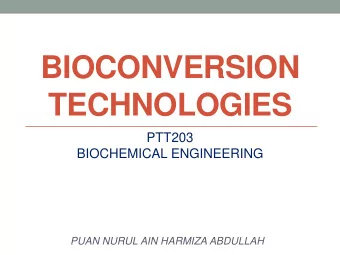 BIOCONVERSION TECHNOLOGIES  PTT203  BIOCHEMICAL ENGINEERING  PUAN NURUL AIN HARMIZA ABDULLAH