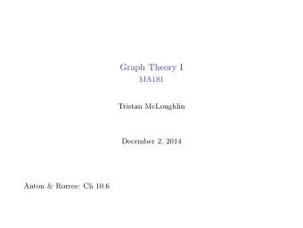 Graph Theory I  MA1S1  Tristan McLoughlin  December 2, 2014  Anton &amp; Rorres: Ch 10.6