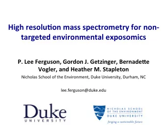 High resoluKon mass spectrometry for non- targeted environmental exposomics P. Lee Ferguson, Gordon