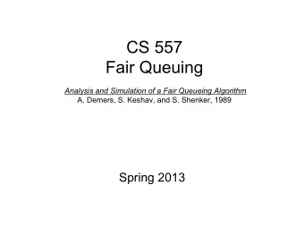 CS 557  Fair Queuing Analysis and Simulation of a Fair Queueing Algorithm  A. Demers, S. Keshav,