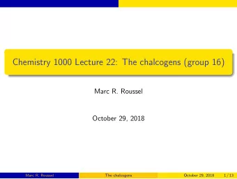 Chemistry 1000 Lecture 22: The chalcogens (group 16)  Marc R. Roussel  October 29, 2018  Marc R.