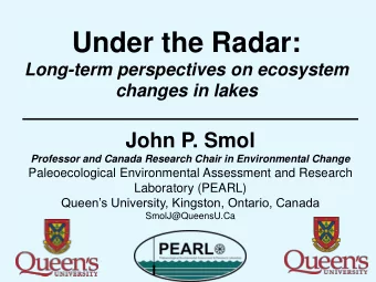 Under the Radar:  Long-term perspectives on ecosystem  changes in lakes  John P. Smol  Professor