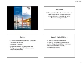 PBC and PSC:  Back to Basics  grace.kim@ucsf.edu  Outline  Case 1 clinical history  In chronic