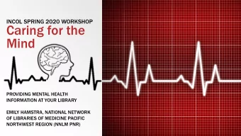 Caring for the  Mind  PROVIDING MENTAL HEALTH  INFORMATION AT YOUR LIBRARY  EMILY HAMSTRA, NATIONAL