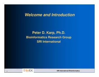 Welcome and Introduction  Peter D. Karp, Ph.D.  Bioinformatics Research Group  SRI International