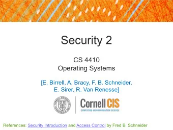 Security 2  CS 4410  Operating Systems  [E. Birrell, A. Bracy, F. B. Schneider,  E. Sirer, R. Van