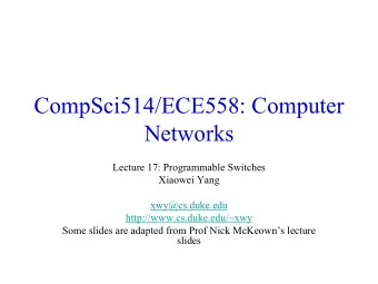 CompSci514/ECE558: Computer  Networks  Lecture 17: Programmable Switches  Xiaowei Yang