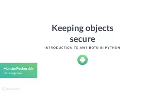 Keeping objects  secure  IN TRODUCTION  TO AW S  BOTO IN  P YTH ON  Maksim Pecherskiy  Data