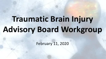 Traumatic Brain Injury  Advisory Board Workgroup  February 11, 2020  Welcome  Introduction of New