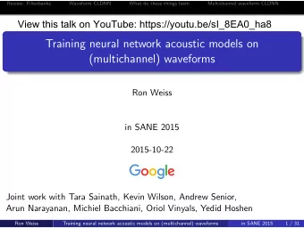 Training neural network acoustic models on  (multichannel) waveforms  Ron Weiss  in SANE 2015