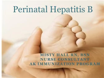 Perinatal Hepatitis B  MISTY HALL RN, BSN  NURSE CONSULTANT  AK IMMUNIZATION PROGRAM  Perinatal