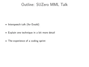 Outline: SUZero MML Talk  Interspeech talk (for Ewald)  Explain one technique in a bit more