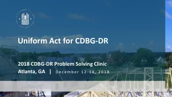 Uniform Act for CDBG-DR  2018 CDBG-DR Problem Solving Clinic Atlanta, GA   | D e c e m b e r  1 2 -