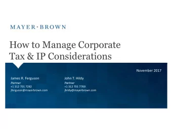 How to Manage Corporate  Tax &amp; IP Considerations  November 2017  James R. Ferguson  John T.