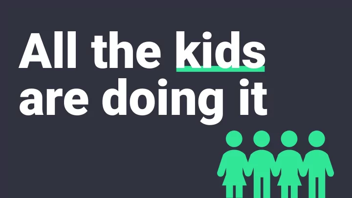all the kids are doing it