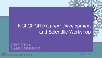 NCI CRCHD Career Development  and Scientific Workshop  July 19, 2017  Welcome!  Were glad