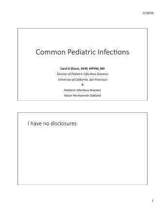 2/18/16    Common Pediatric Infec0ons  Carol  A  Glaser,  DVM,  MPVM,  MD