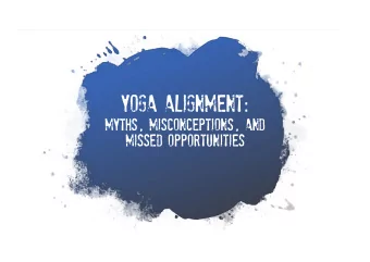 Yoga Alignment :  Myths, Misconceptions, and  Missed Opportunities  Instead of using your body  to