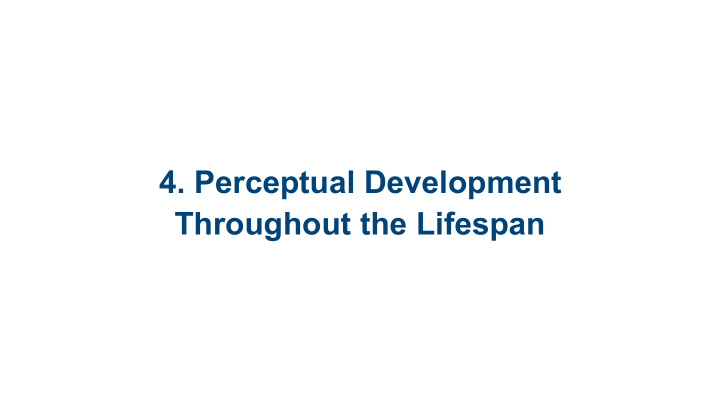4 perceptual development throughout the lifespan 4 1