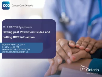 Getting past PowerPoint slides and putting RWE into action  MONDAY APRIL 24, 2017  3:15 PM  4:30