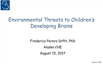 Environmental Threats to Childrens  Developing Brains  Frederica Perera DrPH, PhD  Alaska CHE